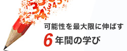 可能性を最大限に伸ばす 6年間の学び