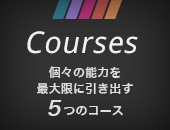 Courses 個々の能力を最大限に引き出す5つのコース